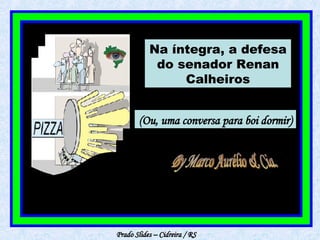 Prado Slides – Cidreira / RS Na íntegra, a defesa do senador Renan Calheiros (Ou, uma conversa para boi dormir) By Marco Aurélio & Cia. 