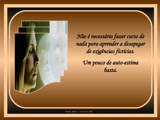 Não é necessário fazer curso de nada para aprender a desapegar de exigências fictícias. Um pouco de auto-estima basta. 