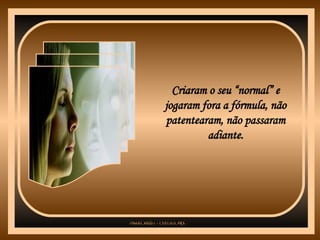 Criaram o seu “normal” e jogaram fora a fórmula, não patentearam, não passaram adiante. 