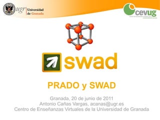 PRADO y SWAD Granada, 20 de junio de 2011 Antonio Cañas Vargas, acanas@ugr.es Centro de Enseñanzas Virtuales de la Universidad de Granada 
