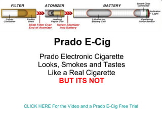Prado E-Cig Prado Electronic Cigarette Looks, Smokes and Tastes Like a Real Cigarette BUT ITS NOT CLICK HERE For the Video and a  Prado  E-Cig Free Trial 