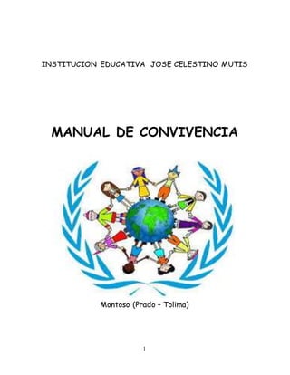 INSTITUCION EDUCATIVA JOSE CELESTINO MUTIS 
MANUAL DE CONVIVENCIA 
Montoso (Prado – Tolima) 
1 
 