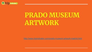 PRADO MUSEUM
ARTWORK
http://www.tripindicator.com/prado-museum-artwork-madrid.html
 