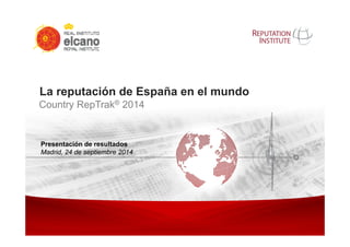 La reputación de España en el mundo 
Country RepTrak® 2014 
Presentación de resultados 
Madrid, 24 de septiembre 2014 
Copyright © 2011 Reputation Institute. All rights reserved. 1 
 