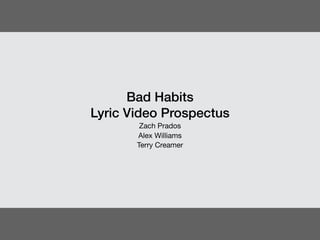 v
Bad Habits 
Lyric Video Prospectus
Zach Prados
Alex Williams
Terry Creamer
 