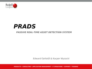 PRADS
   PASSIVE REAL-TIME ASSET DETECTION SYSTEM




                        Edward Fjellskål & Kacper Wysocki


PRODUCTS • CONSULTING • APPLICATION MANAGEMENT • IT OPERATIONS • SUPPORT • TRAINING
 
