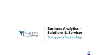 Business Analytics –
Solutions & Services
Giving you a Decisive Edge
 