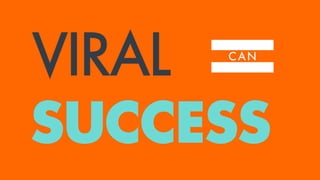 =VIRAL
SUCCESS
C A N
 