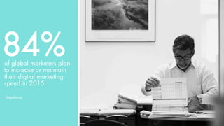 of global marketers plan
to increase or maintain
their digital marketing
spend in 2015.
84%
Salesforce
 