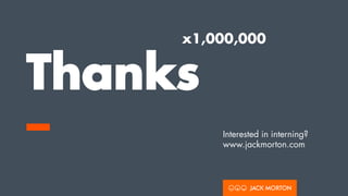 Thanks
–
x1,000,000
Interested in interning?
www.jackmorton.com
 