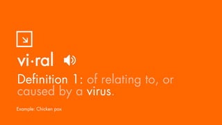 Definition 1: of relating to, or
caused by a virus.
Example: Chicken pox
vi·ral
 