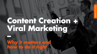 Content Creation +
Viral Marketing
–
Why it matters and
how to do it right
 