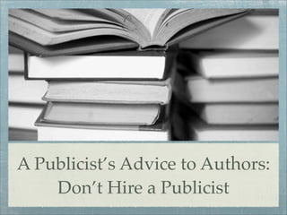 A Publicist’s Advice to Authors:
    Don’t Hire a Publicist
 