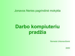 Darbo kompiuteriu pradžia Jonavos  Neries pagrindin ė mokykla Nomeda Urbonavičienė 2005 