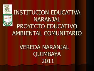 INSTITUCION EDUCATIVA NARANJAL PROYECTO EDUCATIVO AMBIENTAL COMUNITARIO VEREDA NARANJAL  QUIMBAYA  2011 