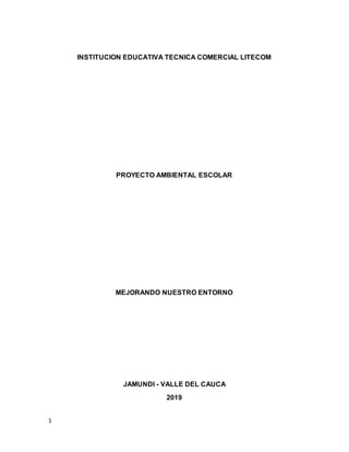 1
INSTITUCION EDUCATIVA TECNICA COMERCIAL LITECOM
PROYECTO AMBIENTAL ESCOLAR
MEJORANDO NUESTRO ENTORNO
JAMUNDI - VALLE DEL CAUCA
2019
 