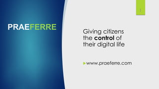 PRAEFERRE Giving citizens
the control of
their digital life
1
uwww.praeferre.com
 