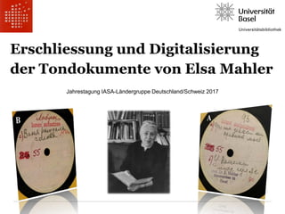 Erschliessung und Digitalisierung
der Tondokumente von Elsa Mahler
Jahrestagung IASA-Ländergruppe Deutschland/Schweiz 2017
 