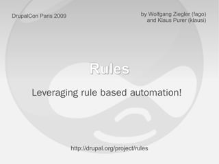 DrupalCon Paris 2009                               by Wolfgang Ziegler (fago)
                                                     and Klaus Purer (klausi)




                              Rules
       Leveraging rule based automation!




                       http://drupal.org/project/rules
 