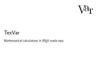 TexVar
Mathematical calculations in LATEX made easy
 
