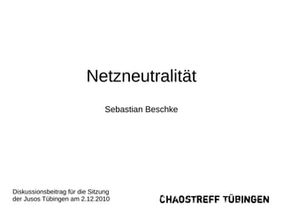 Netzneutralität
                                Sebastian Beschke




Diskussionsbeitrag für die Sitzung
der Jusos Tübingen am 2.12.2010
 
