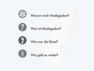 Warum nach Madagaskar?


Was ist Madagaskar?


Wie war die Reise?



Wie geht es weiter?
 