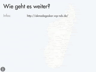 Wie geht es weiter?
Infos:   http://akmadagaskar.vcp-nds.de/
 