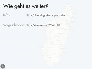 Wie geht es weiter?
Infos:         http://akmadagaskar.vcp-nds.de/


Vorgeschmack: http://vimeo.com/32564110
 
