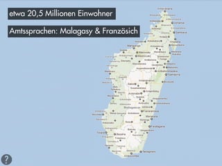 etwa 20,5 Millionen Einwohner

Amtssprachen: Malagasy & Französich
 
