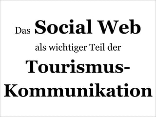 Das   Social Web
      als wichtiger Teil der

  Tourismus-
Kommunikation
 