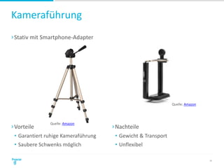 Kameraführung
›Stativ mit Smartphone-Adapter
20
›Vorteile
• Garantiert ruhige Kameraführung
• Saubere Schwenks möglich
›Nachteile
• Gewicht & Transport
• Unflexibel
Quelle: Amazon
Quelle: Amazon
 