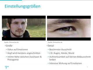 Einstellungsgrößen
31
›Große
• Fokus auf Emotionen
• Kopf wird meistens angeschnitten
• Intime Nähe zwischen Zuschauer &
Protagonist
›Detail
• Bestimmter Ausschnitt
• Z.B. Augen, Hände, Mund
• Aufmerksamkeit auf kleinen Bildausschnitt
lenken
• Intensive Wirkung auf Emotionen
Quelle: filmmachen.de Quelle: filmmachen.de
 