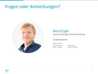 Fragen oder Anmerkungen?
37
Projecter GmbH
Ritterstraße 9-13 04109 Leipzig
0341 - 22 48 662 www.projecter.de
nico@projecter.de
Nico Erpel
Account Manager Online Marketing
 