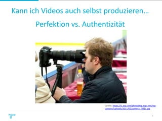 Kann ich Videos auch selbst produzieren…
Perfektion vs. Authentizität
4
Quelle: https://i1.wp.com/photoblog.ecpz.net/wp-
content/uploads/2011/02/camera_fail11.jpg
 