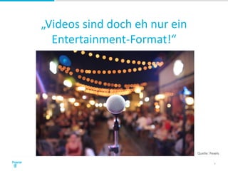 „Videos sind doch eh nur ein
Entertainment-Format!“
6
Quelle: Pexels
 