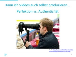 Kann ich Videos auch selbst produzieren…
Perfektion vs. Authentizität
4
Quelle: https://i1.wp.com/photoblog.ecpz.net/wp-
c...