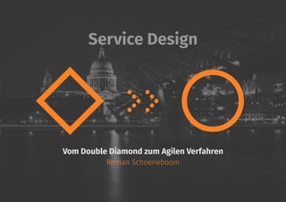 Service Design
Vom Double Diamond zum Agilen Verfahren
Roman Schoeneboom
 