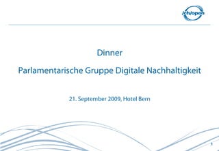 Dinner
Parlamentarische Gruppe Digitale Nachhaltigkeit


             21. September 2009, Hotel Bern




                                                  1
 