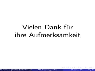 Vielen Dank für
                 ihre Aufmerksamkeit




M. Hartmann (Friedrich Schiller Universität Jena XML Processing, Scalate Christoph Henniger Januar 2011
                                                 Prof. Dr. Wolfram Amme                24. Christian Schachtzabel26
                                                                                                            26 / )
 