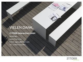 VIELEN DANK.
21TORR Interactive GmbH
Reutlingen
www.21torr.com
E-Mail: agency@21torr.com
Tel.: (+49)(7121)348-0
 