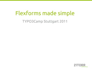 Flexforms made simple
  TYPO3Camp Stuttgart 2011
 
