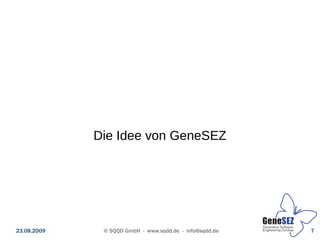 Die Idee von GeneSEZ




23.08.2009    © SQQD GmbH - www.sqdd.de - info@sqdd.de   7
 