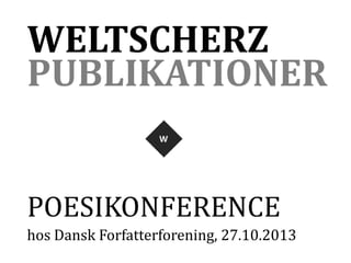 WELTSCHERZ
PUBLIKATIONER
POESIKONFERENCE
hos Dansk Forfatterforening, 27.10.2013

 