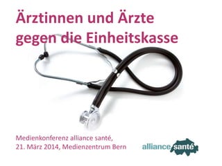 alliance santé21. März 2014 Folie 1
Ärztinnen und Ärzte
gegen die Einheitskasse
Medienkonferenz alliance santé,
21. März 2014, Medienzentrum Bern
 