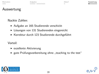 Motivation Aufgaben Ablauf Auswertung
Auswertung
Nackte Zahlen:
Aufgabe an 165 Studierende verschickt
Lösungen von 131 Stu...
