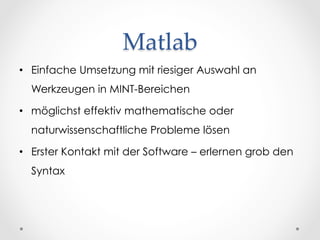 Matlab	
•  Einfache Umsetzung mit riesiger Auswahl an
Werkzeugen in MINT-Bereichen
•  möglichst effektiv mathematische ode...