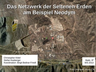 Das Netzwerk der Seltenen Erden
        am Beispiel Neodym




Christopher Kittel
Stefan Kasberger                                   Bakk. IP
Koordination: Birgit Bednar-Friedl                 WS 2013


                                     Foto: Mountain Pass (CA)
 