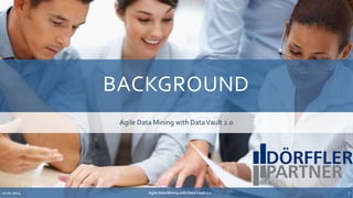 BACKGROUND 
Agile Data Mining with DataVault 2.0 
Agile 12.02.2014 Data Mining with Data Vault 2.0 7 
 