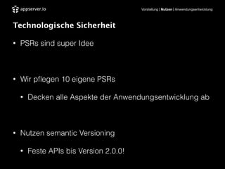 Vorstellung | Nutzen | Anwendungsentwicklung
Technologische Sicherheit
• PSRs sind super Idee
!
• Wir pﬂegen 10 eigene PSRs
• Decken alle Aspekte der Anwendungsentwicklung ab
!
• Nutzen semantic Versioning
• Feste APIs bis Version 2.0.0!
 