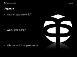 Agenda
Agenda
• Was ist appserver.io?
• Vorstellung und Idee
!
• Wozu das alles?
• Vorteile und Nutzen
!
• Wie nutze ich appserver.io
• Anwendungsentwicklung und Beispiel
 